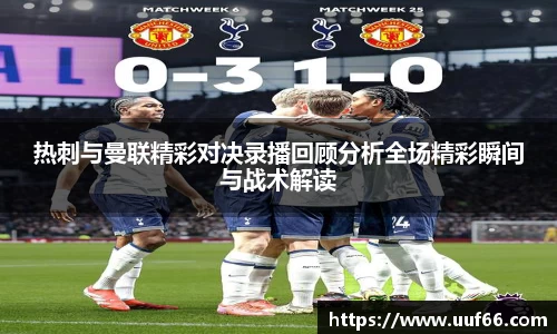 热刺与曼联精彩对决录播回顾分析全场精彩瞬间与战术解读